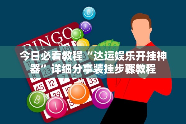 今日必看教程“达运娱乐开挂神器”详细分享装挂步骤教程