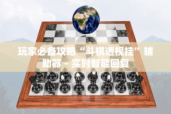玩家必备攻略“斗棋透视挂”辅助器 – 实时智能回复