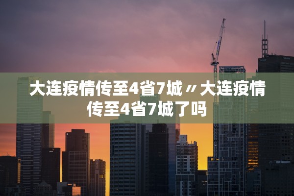大连疫情传至4省7城〃大连疫情传至4省7城了吗