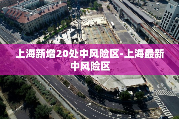 上海新增20处中风险区-上海最新中风险区