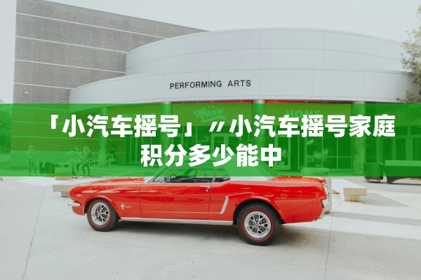 「小汽车摇号」〃小汽车摇号家庭积分多少能中