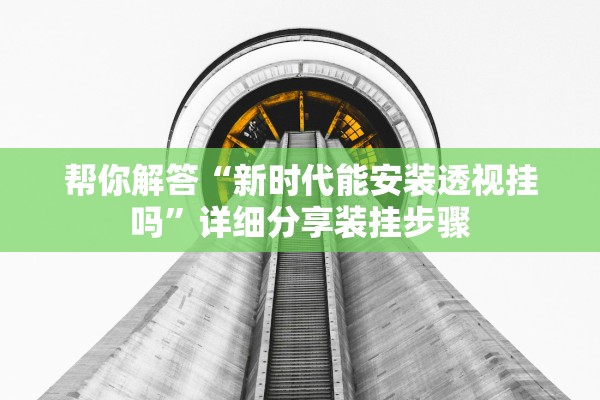 帮你解答“新时代能安装透视挂吗”详细分享装挂步骤