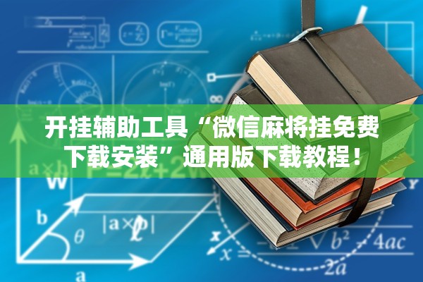 开挂辅助工具“微信麻将挂免费下载安装”通用版下载教程！