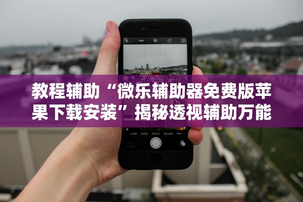 教程辅助“微乐辅助器免费版苹果下载安装	”揭秘透视辅助万能挂用法