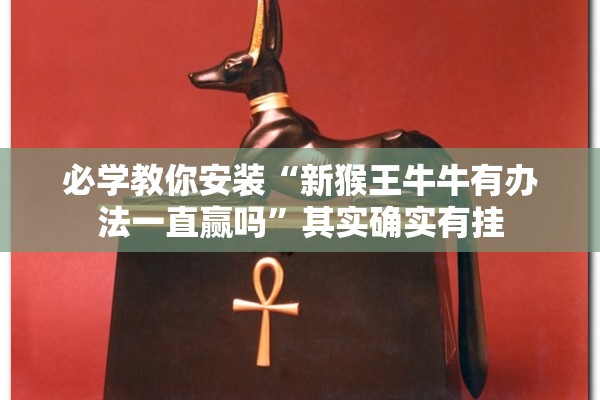 必学教你安装“新猴王牛牛有办法一直赢吗”其实确实有挂