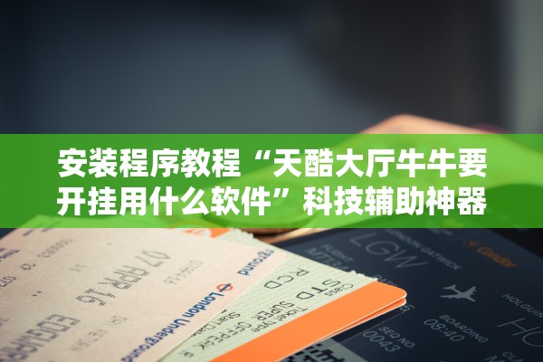 安装程序教程“天酷大厅牛牛要开挂用什么软件”科技辅助神器手机版教程