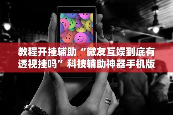 教程开挂辅助“微友互娱到底有透视挂吗”科技辅助神器手机版教程