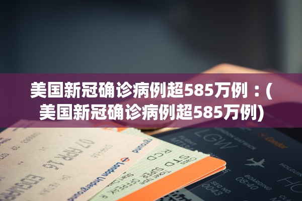 美国新冠确诊病例超585万例︰(美国新冠确诊病例超585万例)