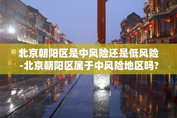 北京朝阳区是中风险还是低风险-北京朝阳区属于中风险地区吗?
