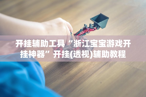 开挂辅助工具“浙江宝宝游戏开挂神器	”开挂(透视)辅助教程
