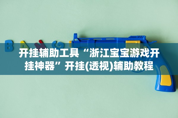开挂辅助工具“浙江宝宝游戏开挂神器”开挂(透视)辅助教程