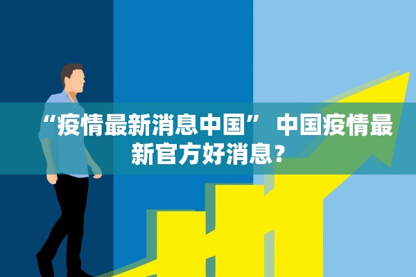 “疫情最新消息中国	” 中国疫情最新官方好消息？