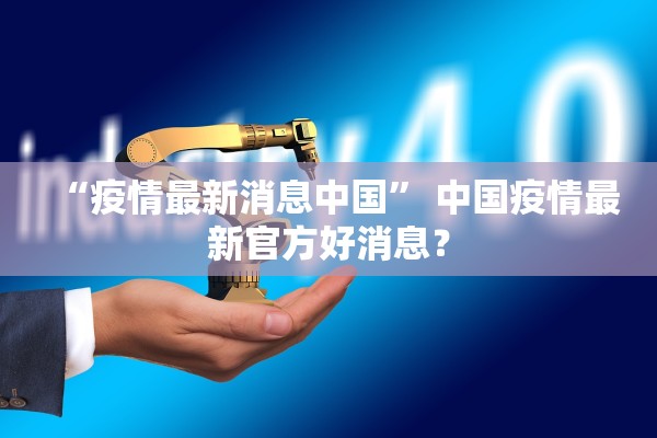“疫情最新消息中国” 中国疫情最新官方好消息？