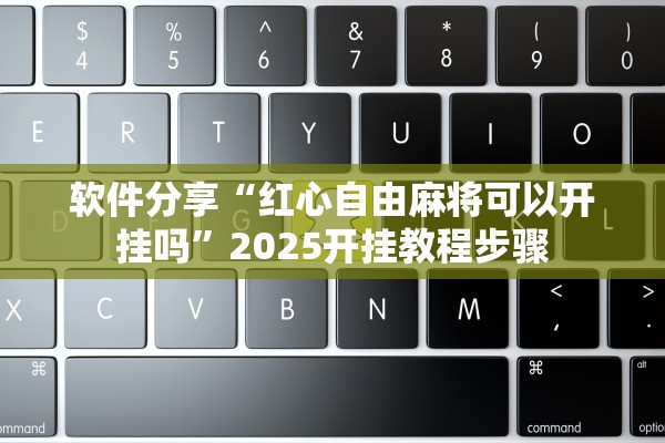软件分享“红心自由麻将可以开挂吗”2025开挂教程步骤
