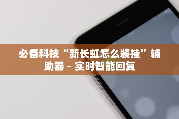 必备科技“新长虹怎么装挂”辅助器 – 实时智能回复