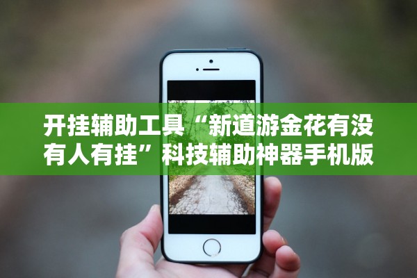 开挂辅助工具“新道游金花有没有人有挂	”科技辅助神器手机版教程