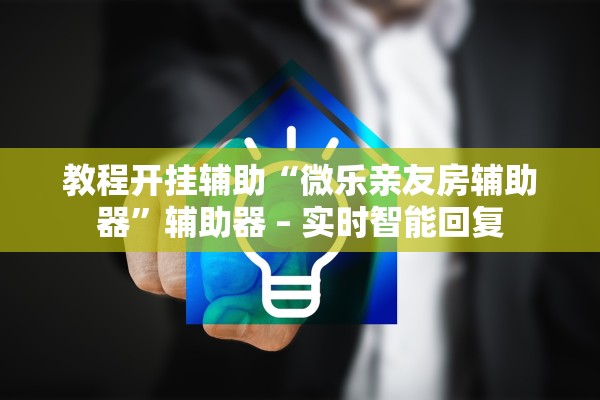 教程开挂辅助“微乐亲友房辅助器”辅助器 – 实时智能回复