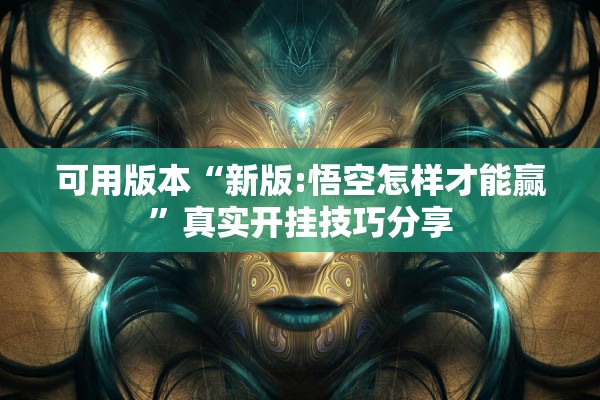可用版本“新版:悟空怎样才能赢	”真实开挂技巧分享