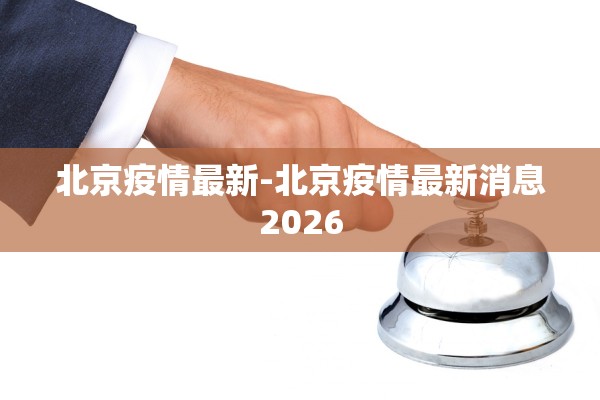 北京疫情最新-北京疫情最新消息2026