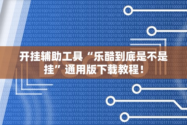 开挂辅助工具“乐酷到底是不是挂”通用版下载教程！