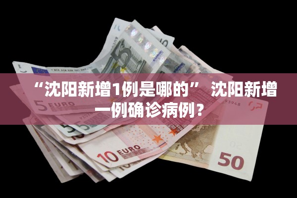 “沈阳新增1例是哪的” 沈阳新增一例确诊病例？