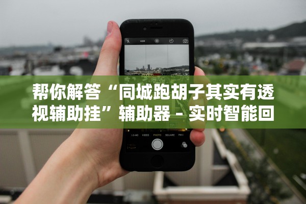 帮你解答“同城跑胡子其实有透视辅助挂”辅助器 – 实时智能回复