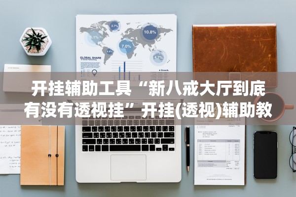 开挂辅助工具“新八戒大厅到底有没有透视挂”开挂(透视)辅助教程