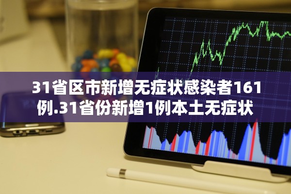 31省区市新增无症状感染者161例.31省份新增1例本土无症状