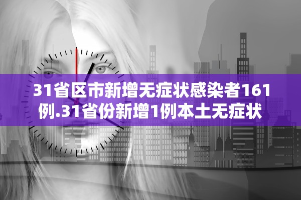 31省区市新增无症状感染者161例.31省份新增1例本土无症状