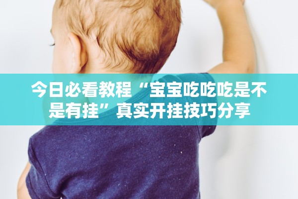 今日必看教程“宝宝吃吃吃是不是有挂”真实开挂技巧分享