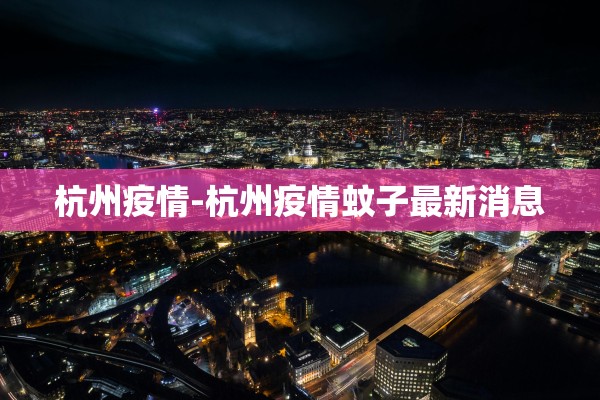 杭州疫情-杭州疫情蚊子最新消息