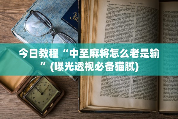 今日教程“中至麻将怎么老是输”(曝光透视必备猫腻)