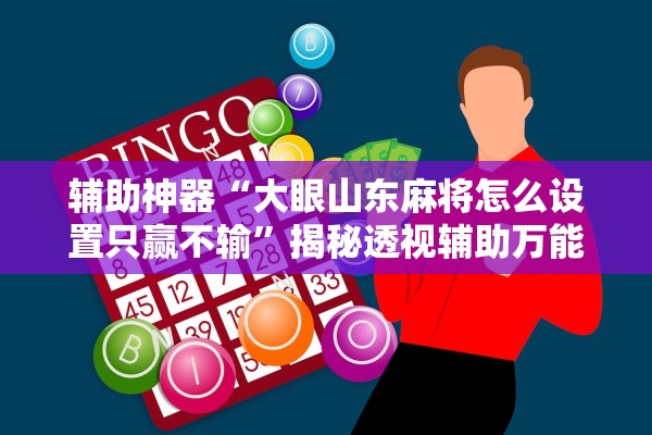辅助神器“大眼山东麻将怎么设置只赢不输”揭秘透视辅助万能挂用法