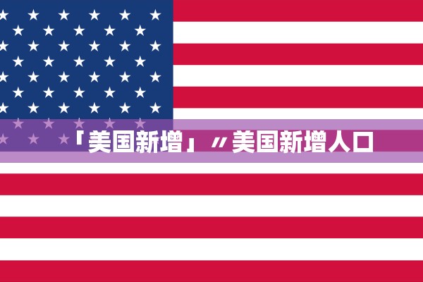 「美国新增」〃美国新增人口