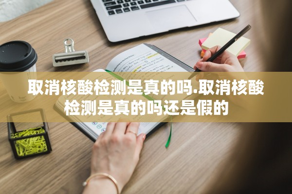 取消核酸检测是真的吗.取消核酸检测是真的吗还是假的