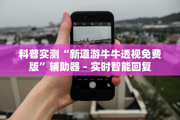 科普实测“新道游牛牛透视免费版”辅助器 – 实时智能回复