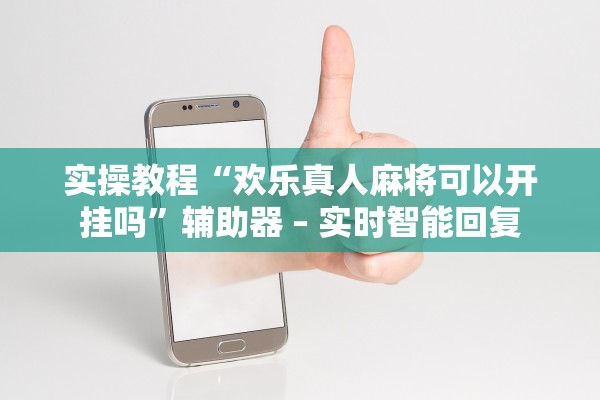 实操教程“欢乐真人麻将可以开挂吗	”辅助器 – 实时智能回复