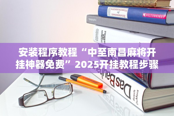 安装程序教程“中至南昌麻将开挂神器免费	”2025开挂教程步骤