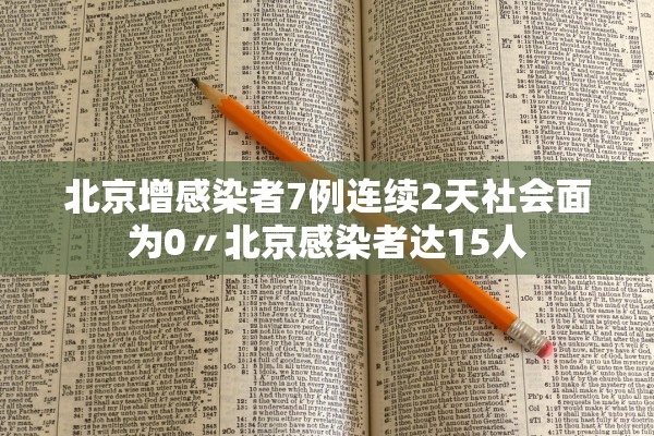 北京增感染者7例连续2天社会面为0〃北京感染者达15人