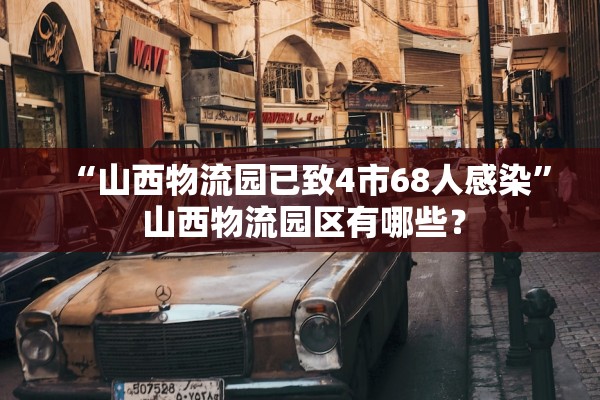 “山西物流园已致4市68人感染	” 山西物流园区有哪些？