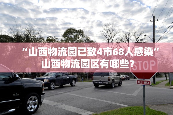 “山西物流园已致4市68人感染” 山西物流园区有哪些？