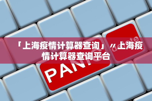 「上海疫情计算器查询」〃上海疫情计算器查询平台