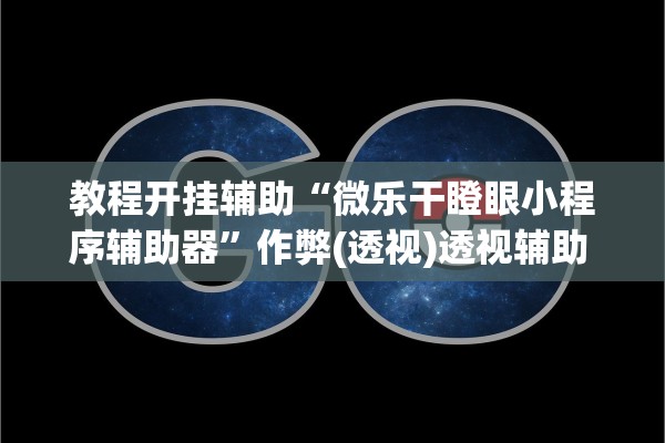 教程开挂辅助“微乐干瞪眼小程序辅助器”作弊(透视)透视辅助 