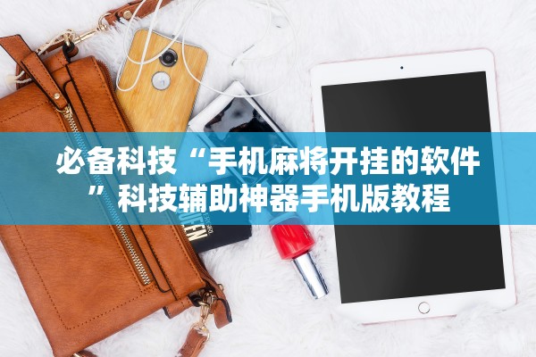 必备科技“手机麻将开挂的软件	”科技辅助神器手机版教程