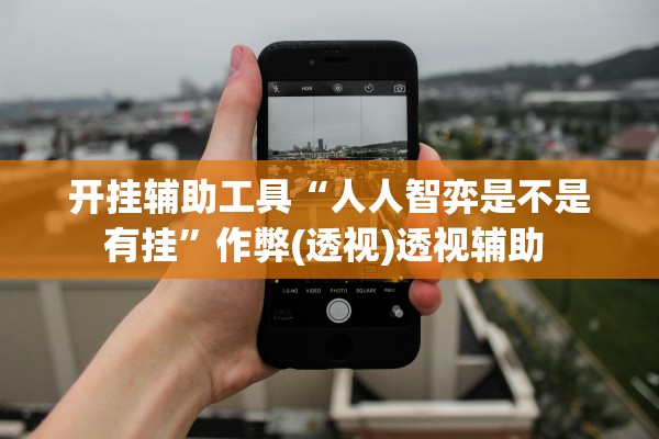 开挂辅助工具“人人智弈是不是有挂”作弊(透视)透视辅助 