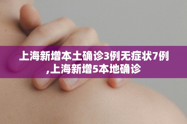上海新增本土确诊3例无症状7例,上海新增5本地确诊
