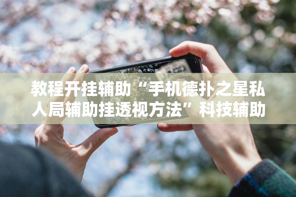 教程开挂辅助“手机德扑之星私人局辅助挂透视方法”科技辅助神器手机版教程