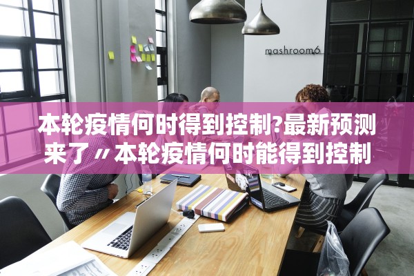 本轮疫情何时得到控制?最新预测来了〃本轮疫情何时能得到控制