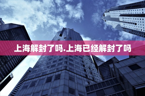 上海解封了吗.上海已经解封了吗