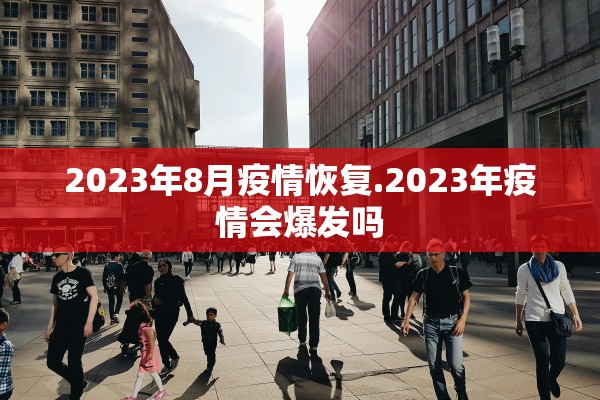 2023年8月疫情恢复.2023年疫情会爆发吗
